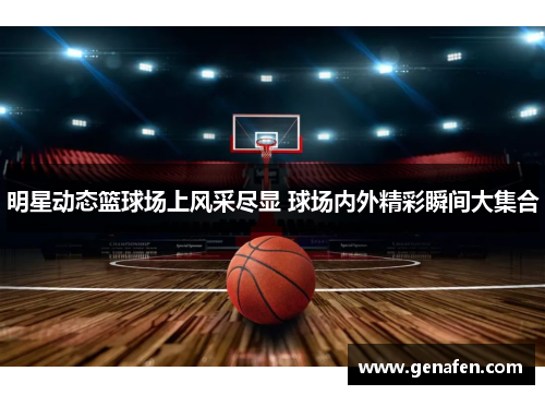 明星动态篮球场上风采尽显 球场内外精彩瞬间大集合