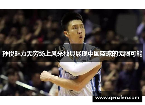 孙悦魅力无穷场上风采独具展现中国篮球的无限可能