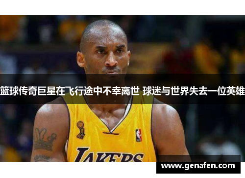 篮球传奇巨星在飞行途中不幸离世 球迷与世界失去一位英雄