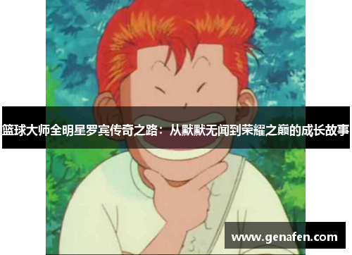 篮球大师全明星罗宾传奇之路：从默默无闻到荣耀之巅的成长故事