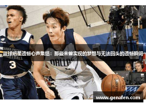篮球明星遗憾心声集结：那些未曾实现的梦想与无法回头的遗憾瞬间