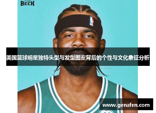 美国篮球明星独特头型与发型图案背后的个性与文化象征分析