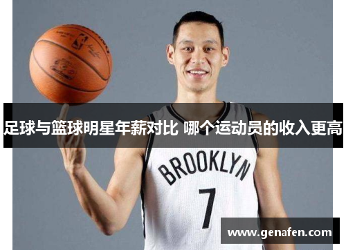 足球与篮球明星年薪对比 哪个运动员的收入更高