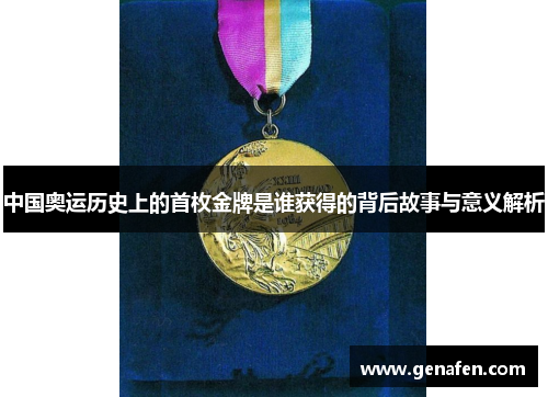 中国奥运历史上的首枚金牌是谁获得的背后故事与意义解析
