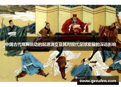 中国古代蹴鞠运动的起源演变及其对现代足球发展的深远影响