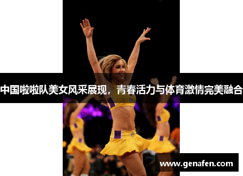 中国啦啦队美女风采展现，青春活力与体育激情完美融合